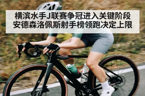 横滨水手J联赛争冠进入关键阶段 安德森洛佩斯射手榜领跑决定上限