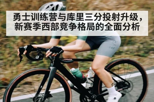 勇士训练营与库里三分投射升级，新赛季西部竞争格局的全面分析