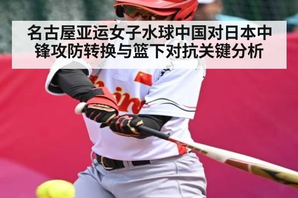 名古屋亚运女子水球中国对日本中锋攻防转换与篮下对抗关键分析
