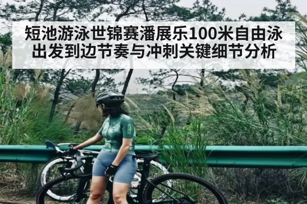 短池游泳世锦赛潘展乐100米自由泳出发到边节奏与冲刺关键细节分析